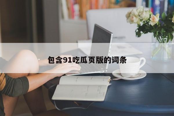 包含91吃瓜页版的词条