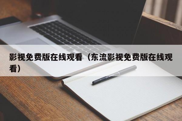 影视免费版在线观看（东流影视免费版在线观看）