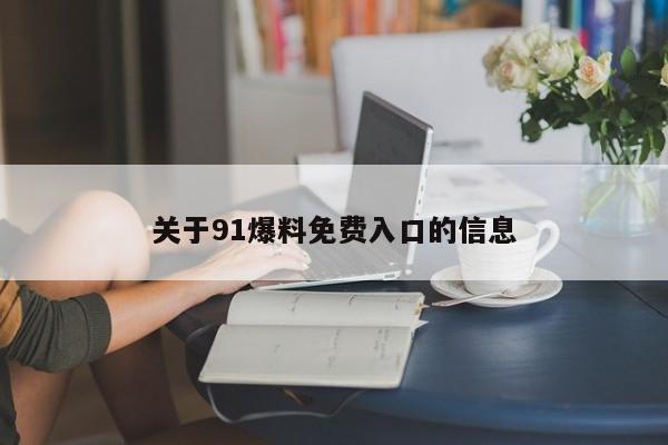 关于91爆料免费入口的信息