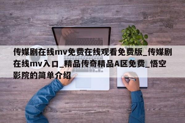 传媒剧在线mv免费在线观看免费版_传媒剧在线mv入口_精品传奇精品A区免费_悟空影院的简单介绍