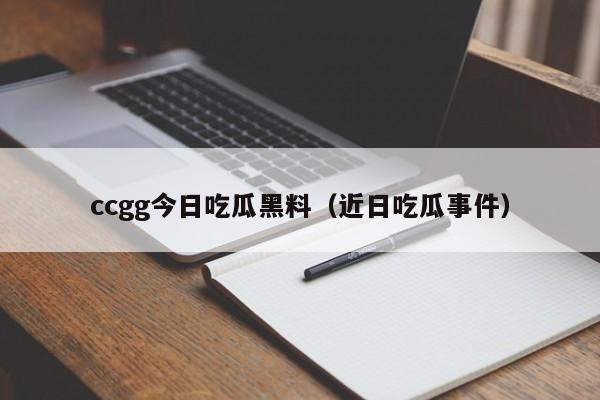 ccgg今日吃瓜黑料（近日吃瓜事件）