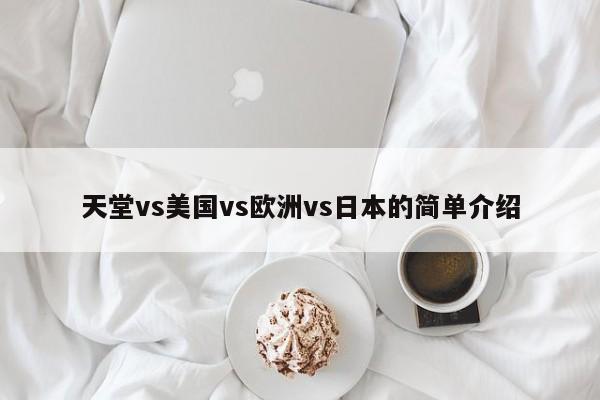 天堂vs美国vs欧洲vs日本的简单介绍